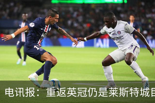 电讯报：重返英冠仍是莱斯特城目标，球队制定冲击90分升级蓝图
